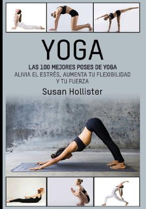 Yoga: Las 100 Mejores Poses De Yoga: Alivia El Estrés, Aumenta Tu Flexibilidad Y Tu Fuerza by Susan Hollister