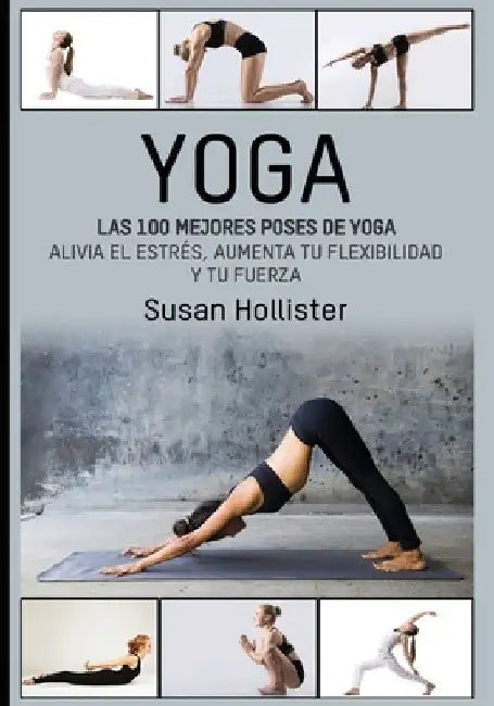 Yoga: Las 100 Mejores Poses De Yoga: Alivia El Estrés, Aumenta Tu Flexibilidad Y Tu Fuerza by Hollister, Susan