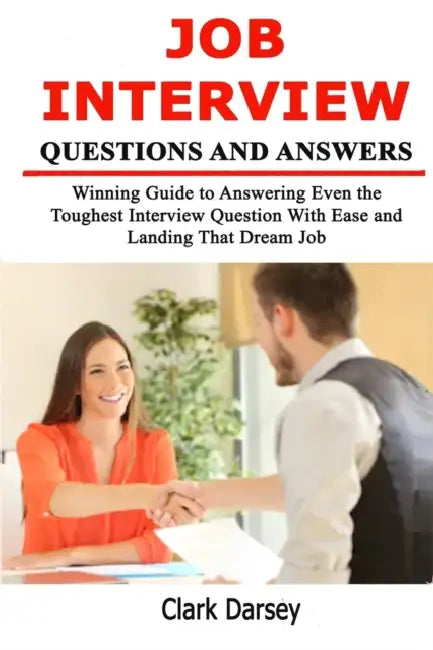 Job Interview Questions and Answers: Winning Guide to Answering Even the Toughest Interview Question With Ease and Landing That Dream Job by Clark Darsey