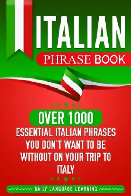 Italian Phrase Book: Over 1000 Essential Italian Phrases You Don't Want to Be Without on Your Trip to Italy by Daily Language Learning