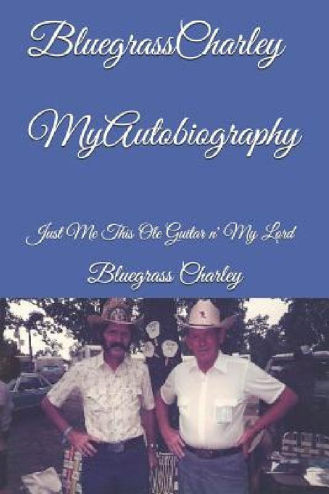 Bluegrass Charley My Autobiography: Just Me This OLE Guitar N' My Lord by Bluegrass Charley