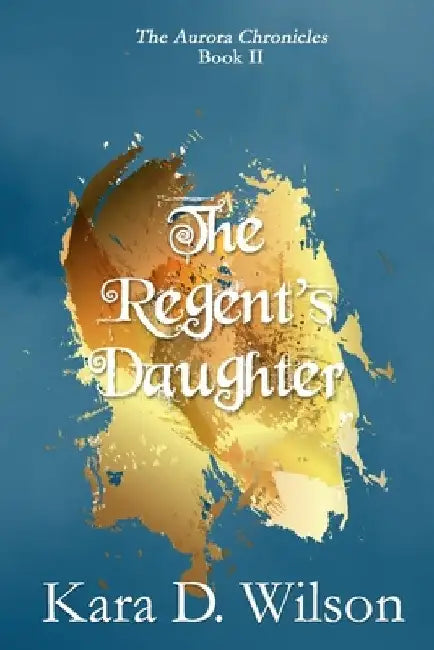 The Regent's Daughter by Kara D. Wilson