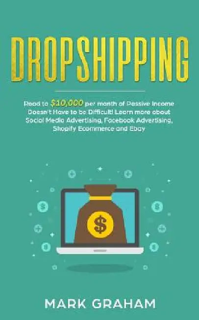 Dropshipping: Road to $10,000 per month of Passive Income Doesn't Have to be Difficult! Learn more about Social Media Advertising, F by Mark Graham