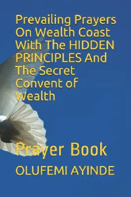 Prevailing Prayers on Wealth Coast with the Hidden Principles and the Secret Convent of Wealth: Prayer Book by Olufemi Ayinde
