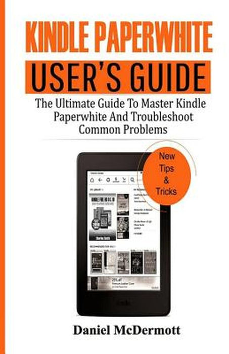 Kindle Paperwhite User's Guide: The Ultimate Guide to Master Kindle Paperwhite and Troubleshoot Com by McDermott, Daniel