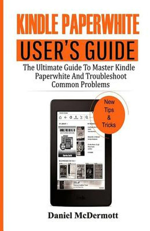 Kindle Paperwhite User's Guide: The Ultimate Guide to Master Kindle Paperwhite and Troubleshoot Com by McDermott, Daniel