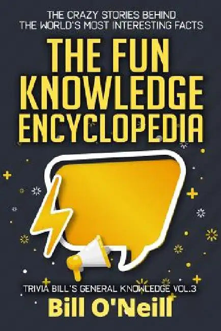 The Fun Knowledge Encyclopedia Volume 3: The Crazy Stories Behind the World's Most Interesting Facts by Bill O'Neill