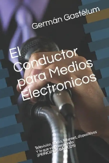 El Conductor para Medios Electronicos: Television, Radio, Internet, dispositivos...Y lo que vaya surgiendo (PRINCIPIOS BASICOS) by Gastelum Gastel, German Castaneda