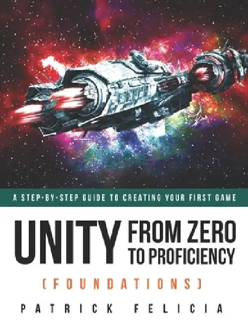 Unity From Zero to Proficiency (Foundations): A step-by-step guide to creating your first game by Patrick Felicia