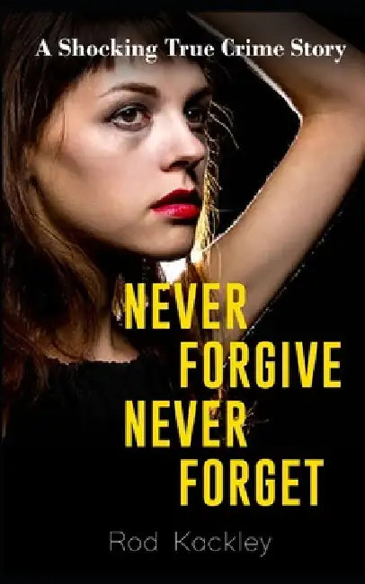 Never Forgive, Never Forget: A Shocking True Crime Story by Rod Kackley