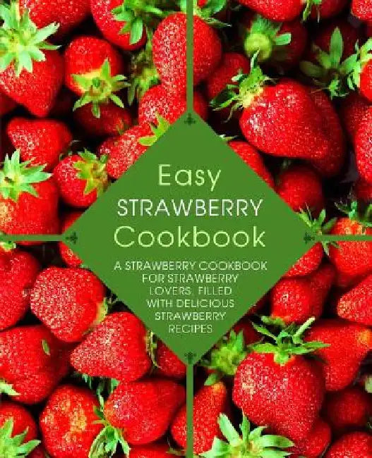 Easy Strawberry Cookbook: A Strawberry Cookbook for Strawberry Lovers, Filled with Delicious Strawberry Recipes (2nd Edition) by Booksumo Press