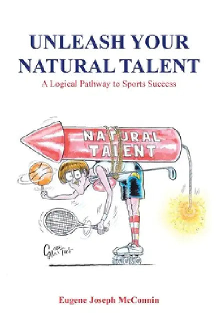 Unleash Your Natural Talent: A Logical Pathway to Sports Success by Eugene Joseph McConnin