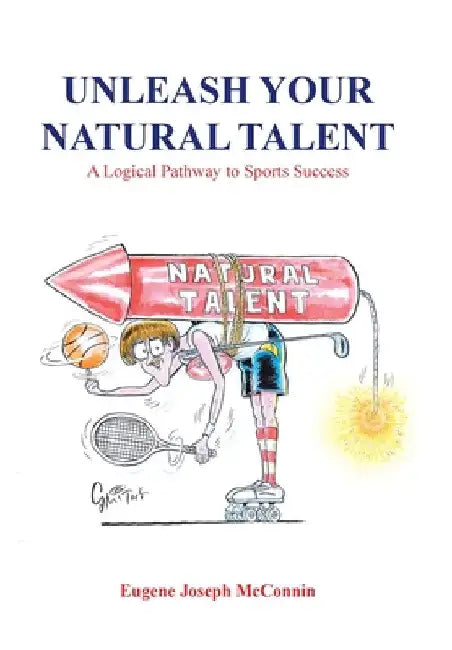 Unleash Your Natural Talent: A Logical Pathway to Sports Success by Eugene Joseph McConnin