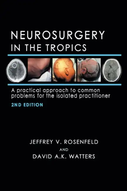 Neurosurgery in the Tropics: A Practical Approach to Common Problems for the Isolated Practitioner by Jeffrey V. Rosenfeld, David A. K. Watters
