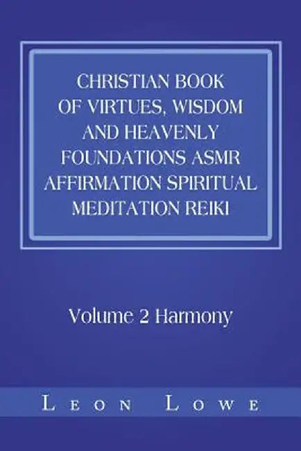 Christian Book of Virtues, Wisdom and Heavenly Foundations Asmr Affirmation Spiritual Meditation Reiki: Volume 2 Harmony by Leon Lowe