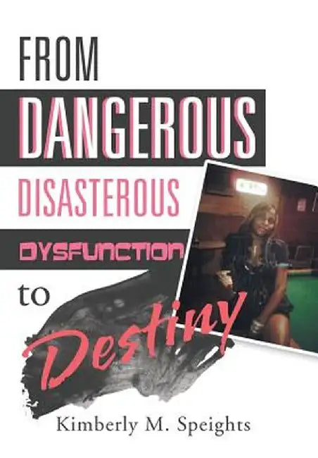 From Dangerous Disasterous Dysfunction to Destiny by Kimberly M. Speights