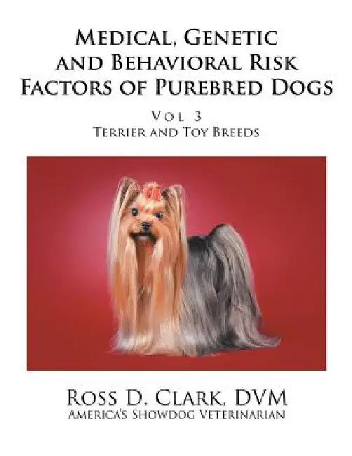 Medical, Genetic and Behavioral Risk Factors of Purebred Dogs: Volume 3 by Ross D. Clark DVM
