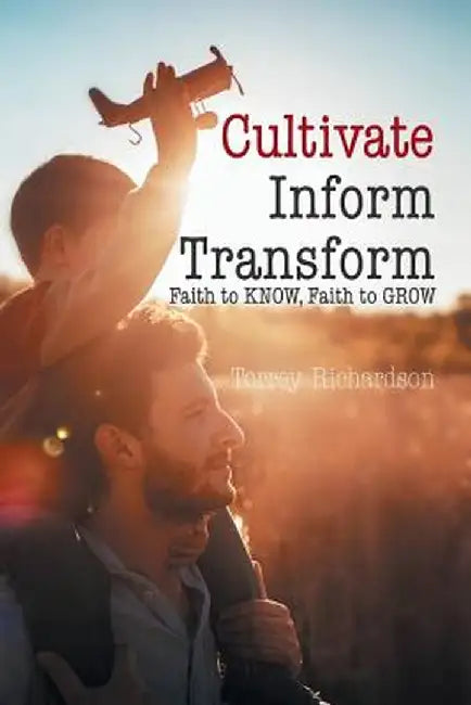 Cultivate, Inform, Transform: : Faith to Know, Faith to Grow by Torrey Richardson