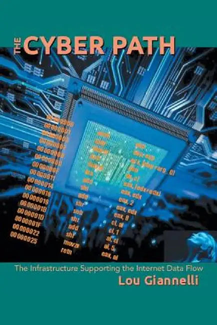 The Cyber Path: The Infrastructure Supporting the Internet Data Flow by Lou Giannelli