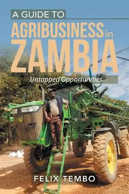 A Guide to Agribusiness in Zambia.: Untapped Opportunities by Felix Tembo