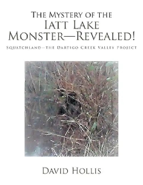 The Mystery of the Iatt Lake Monster-Revealed!: Squatchland-The Dartigo Creek Valley Project by David Hollis