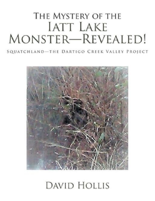 The Mystery of the Iatt Lake Monster-Revealed!: Squatchland-The Dartigo Creek Valley Project by David Hollis