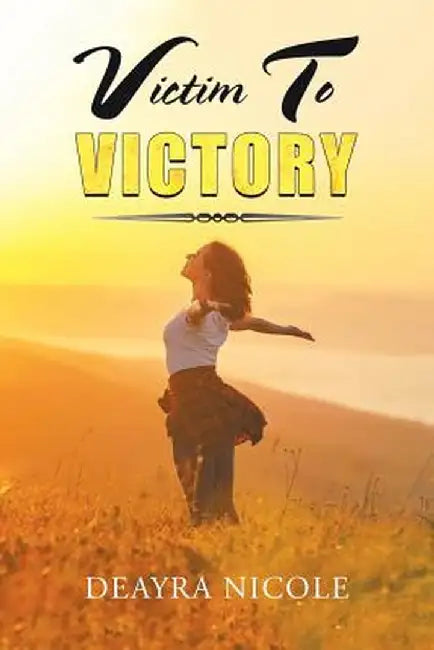 Victim to Victory by Deayra Nicole
