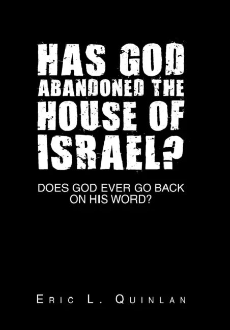 Has God Abandoned the House of Israel?: Does God Ever Go Back on His Word? by Eric L. Quinlan