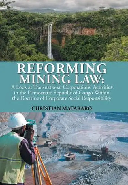 Reforming Mining Law: A Look at Transnational Corporations' Activities in the Democratic Republic of Congo Within the Doctrine of Corporate by Christian Matabaro