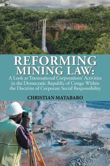 Reforming Mining Law: A Look at Transnational Corporations' Activities in the Democratic Republic of Congo Within the Doctrine of Corporate by Christian Matabaro