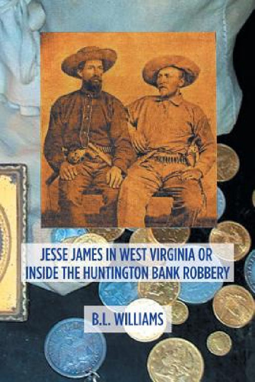 Jesse James in West Virginia or Inside the Huntington Bank Robbery by B. L. Williams