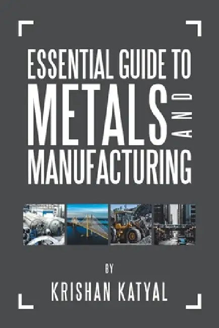 Essential Guide to Metals and Manufacturing by Krishan Katyal