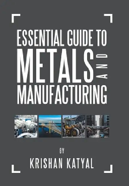 Essential Guide to Metals and Manufacturing by Krishan Katyal