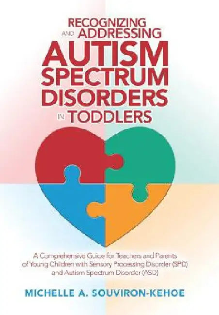 Recognizing and Addressing Autism Spectrum Disorders in Toddlers: A Comprehensive Guide for Teachers and Parents of Young Children with Sensory Proces by Michelle a. Souviron-Kehoe