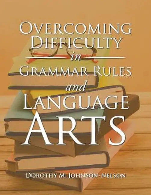 Overcoming Difficulty in Grammar Rules and Language Arts by Dorothy M. Johnson-Nelson