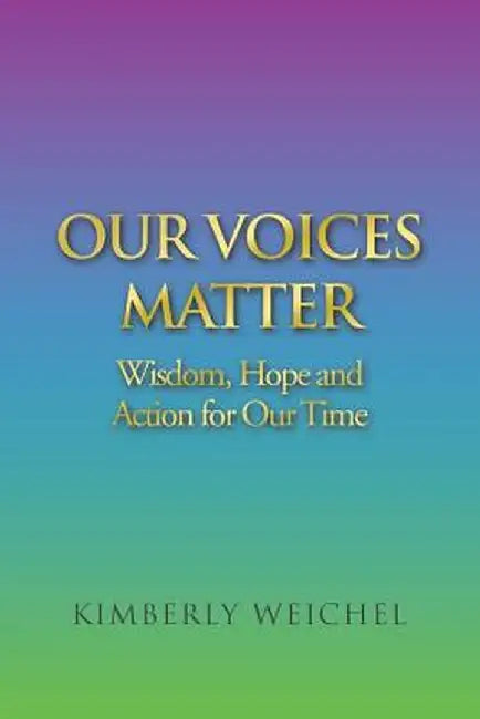 Our Voices Matter: Wisdom, Hope and Action for Our Time by Kimberly Weichel