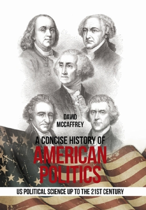 A Concise History of American Politics: U S Political Science up to the 21St Century by David McCaffrey