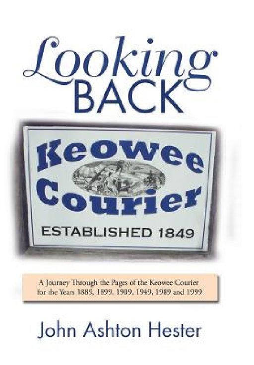 Looking Back: A Journey Through the Pages of the Keowee Courier for the Years 1889, 1899, 1909, 1949, 1989 and 1999 by John Ashton Hester