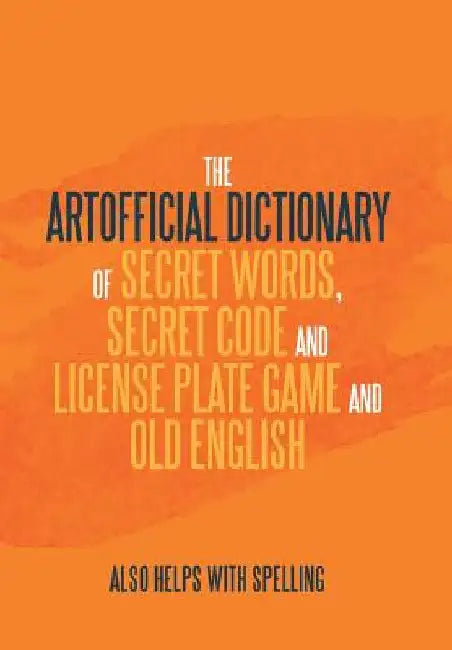 The Artificial Dictionary of Secret Words, Secret Code and License Plate Game and Old English: Also Helps with Spelling by Arthur Andrew Longley