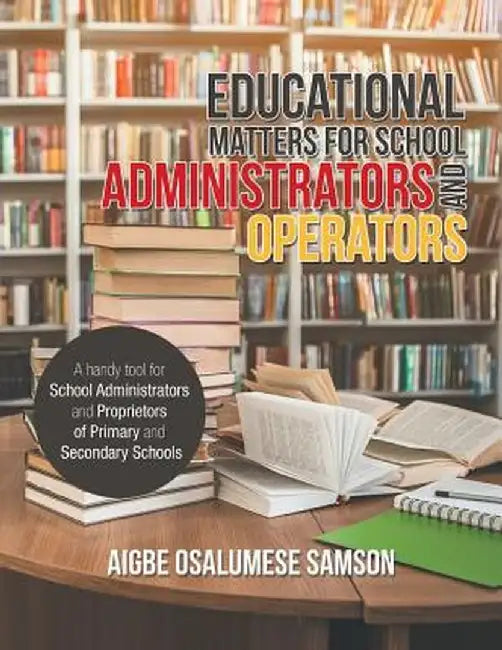 Educational Matters for School Administrators and Operators: A Handy Tool for School Administrators and Proprietors of Primary and Secondary Schools by Aigbe Osalumese Samson