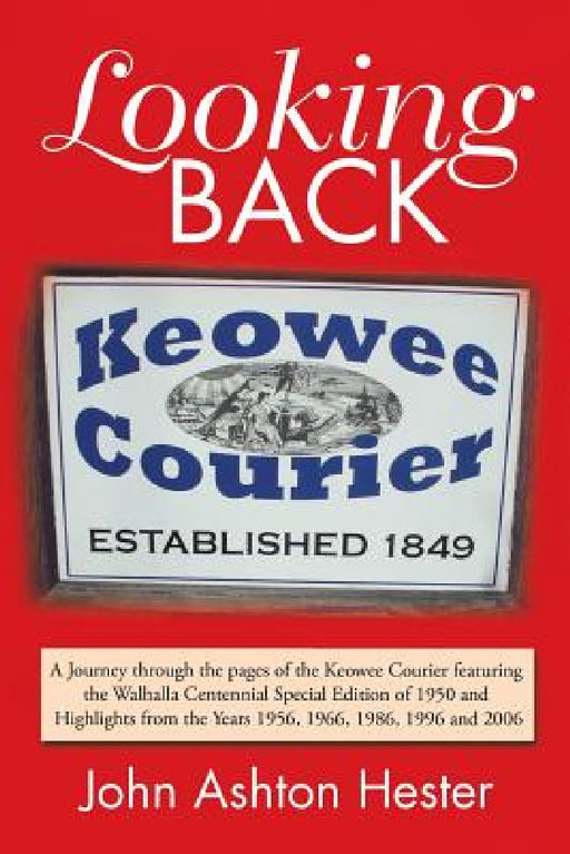 Looking Back: A Journey Through the Pages of the Keowee Courier Featuring the Walhalla Centennial Special Edition of 1950 and Highli by John Ashton Hester
