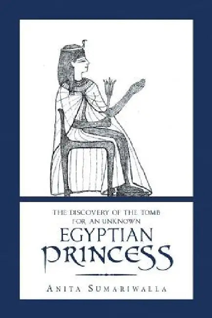 The Discovery of the Tomb for an Unknown Egyptian Princess by Anita Sumariwalla