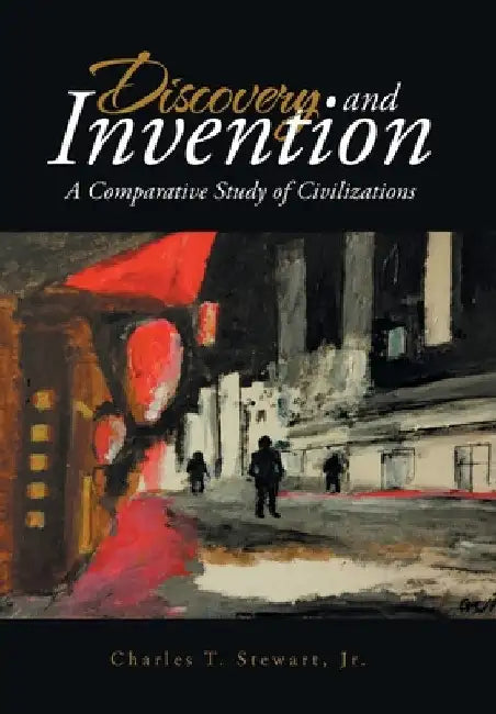 Discovery and Invention: A Comparative Study of Civilizations by Jr. Stewart Charles T.