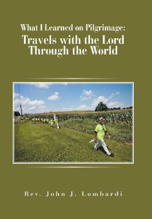 What I Learned on Pilgrimage: Travels with the Lord Through the World by John J. Lombardi