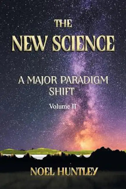 The New Science: A Major Paradigm Shift by Noel Huntley
