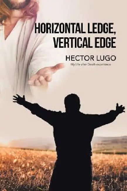 Horizontal Ledge, Vertical Edge: My Life After Death Experience by Hector Lugo