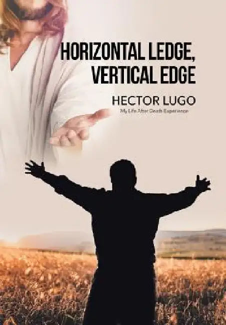 Horizontal Ledge, Vertical Edge: My Life After Death Experience by Hector Lugo