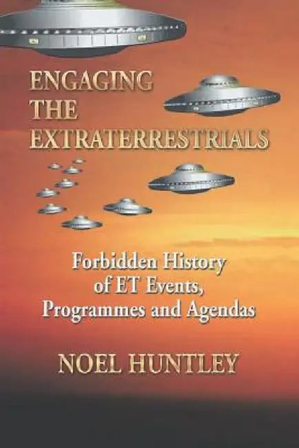 Engaging the Extraterrestrials: Forbidden History of Et Events, Programmes and Agendas by Noel Huntley