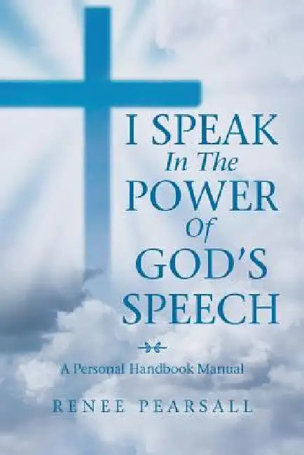 I Speak in the Power of God's Speech: A Personal Handbook Manual by Renee Pearsall