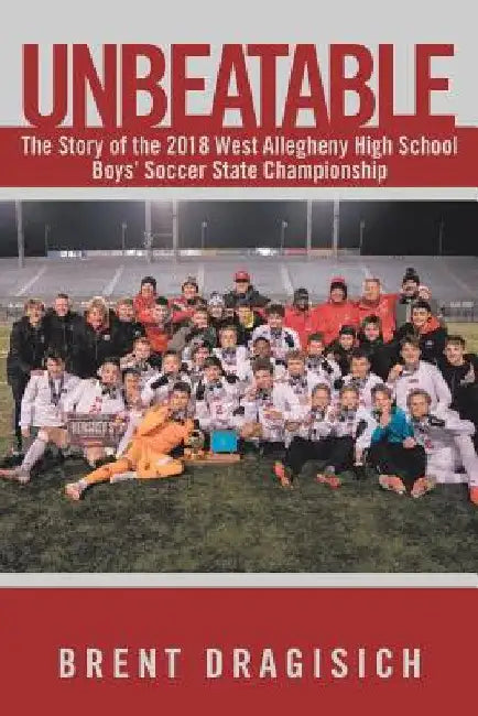 Unbeatable: The Story of the 2018 West Allegheny High School Boys' Soccer State Championship by Brent Dragisich